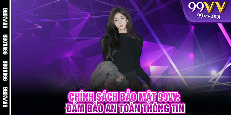 Chính Sách Bảo Mật 99VV: Đảm Bảo An Toàn Thông Tin