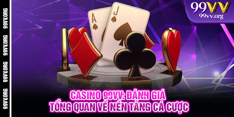 Casino 99VV: Đánh giá tổng quan về nền tảng cá cược