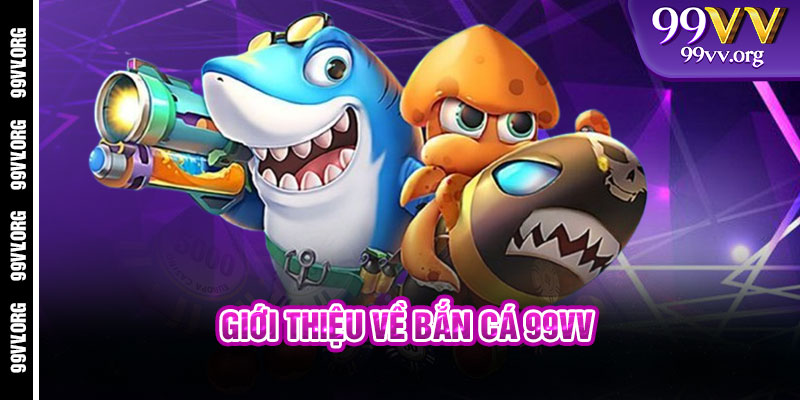 Giới thiệu về Bắn Cá 99VV