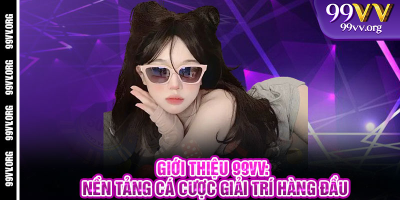 Giới Thiệu 99VV: Nền Tảng Cá Cược Giải Trí Hàng Đầu