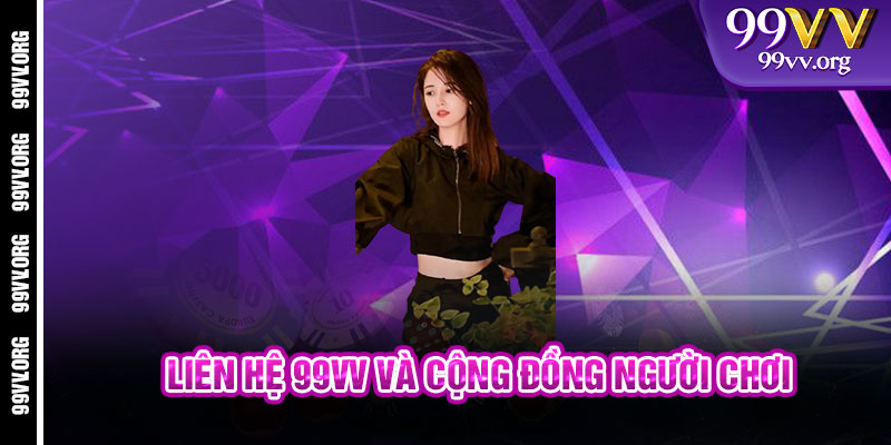 Liên Hệ 99VV và cộng đồng người chơi