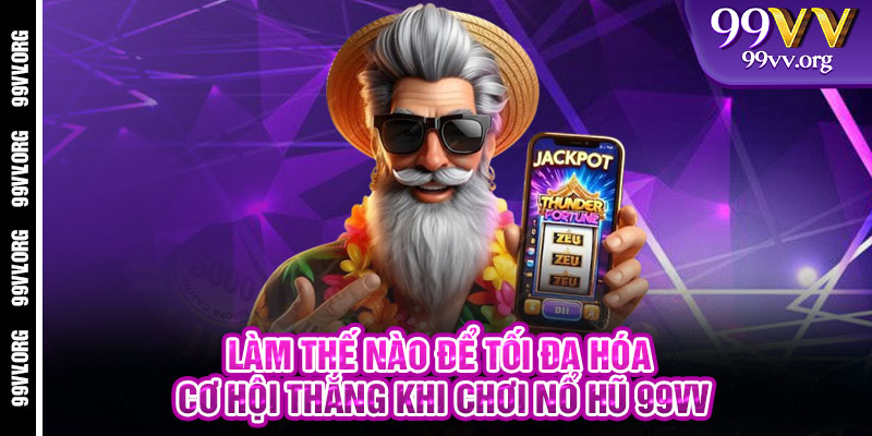 Làm thế nào để tối đa hóa cơ hội thắng khi chơi Nổ Hũ 99VV