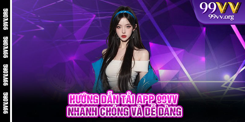 Hướng dẫn Tải App 99VV nhanh chóng và dễ dàng