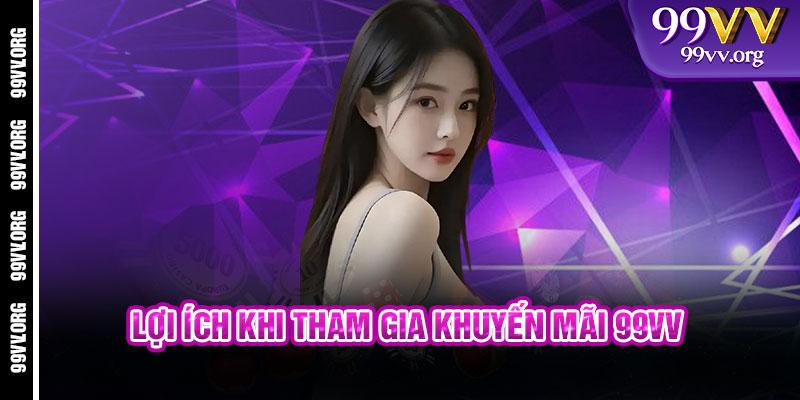 Lợi Ích Khi Tham Gia Khuyến Mãi 99VV