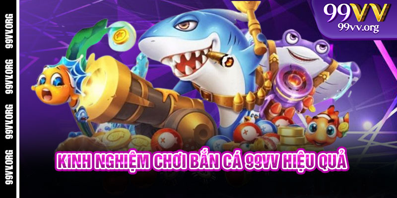 Kinh nghiệm chơi Bắn Cá 99VV hiệu quả